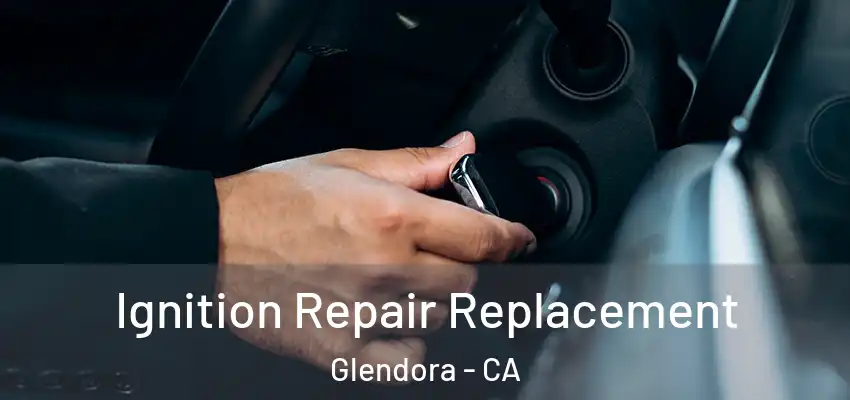  Ignition Repair Replacement Glendora - CA